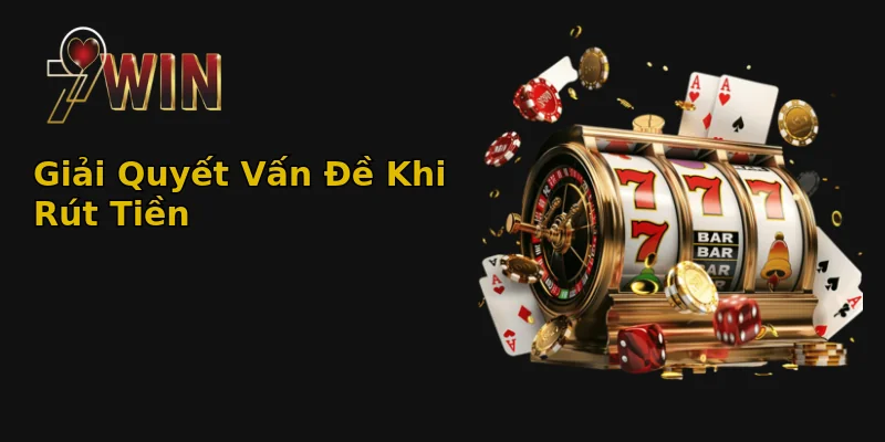 Giải Quyết Vấn Đề Khi Rút Tiền