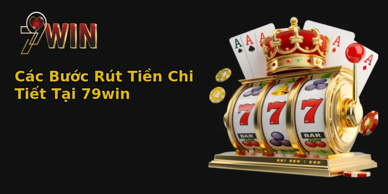 Các Bước Rút Tiền Chi Tiết Tại 79win